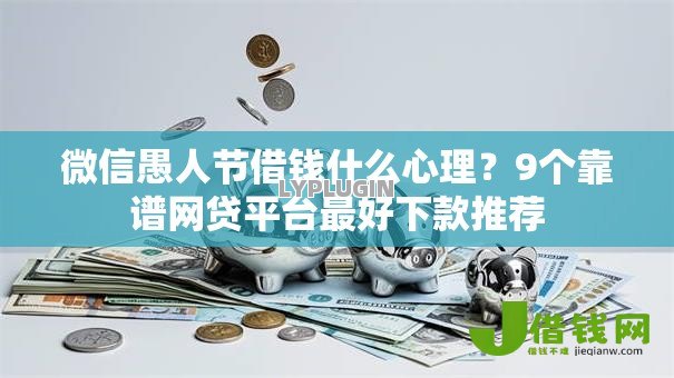 微信愚人节借钱什么心理？9个靠谱网贷平台最好下款推荐
