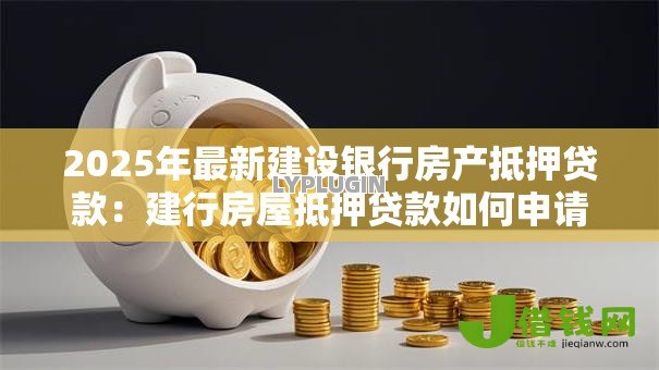 2025年最新建设银行房产抵押贷款：建行房屋抵押贷款如何申请