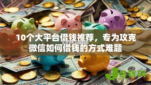 10个大平台借钱推荐，专为攻克微信如何借钱的方式难题
