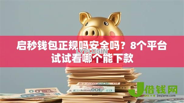 启秒钱包正规吗安全吗？8个平台试试看哪个能下款