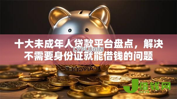 十大未成年人贷款平台盘点,解决不需要身份证就能借钱的问题 十大未成年人贷款平台盘点,解决不需要身份证就能借钱的问题