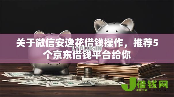 关于微信安逸花借钱操作,推荐5个京东借钱平台给你 关于微信安逸花借钱操作,推荐5个京东借钱平台给你
