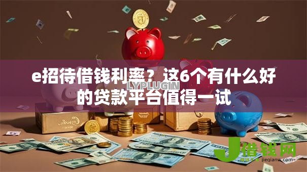e招待借钱利率?这6个有什么好的贷款平台值得一试 e招待借钱利率?这6个有什么好的贷款平台值得一试