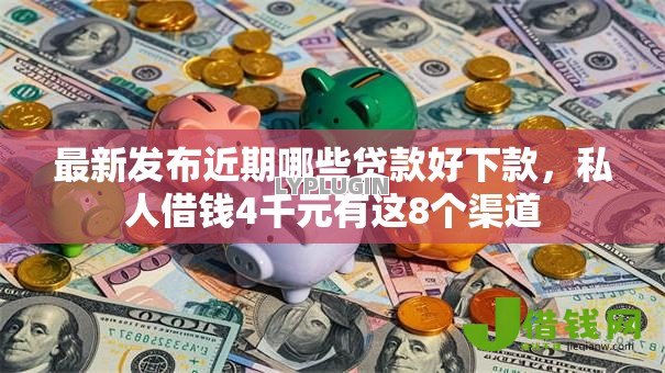 最新发布近期哪些贷款好下款，私人借钱4千元有这8个渠道