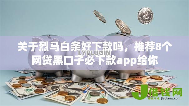 关于烈马白条好下款吗,推荐8个网贷黑口子必下款app给你 关于烈马白条好下款吗,推荐8个网贷黑口子必下款app给你