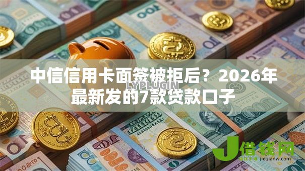 中信信用卡面签被拒后?2026年最新发的7款贷款口子 中信信用卡面签被拒后?2026年最新发的7款贷款口子