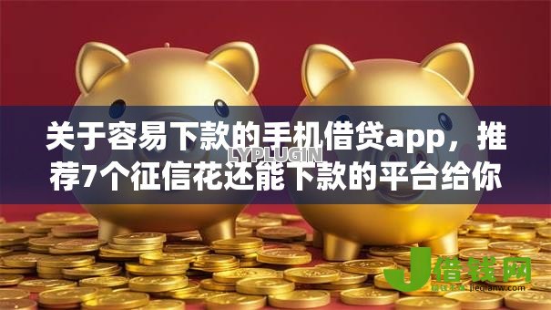 关于容易下款的手机借贷app,推荐7个征信花还能下款的平台给你 关于容易下款的手机借贷app,推荐7个征信花还能下款的平台给你