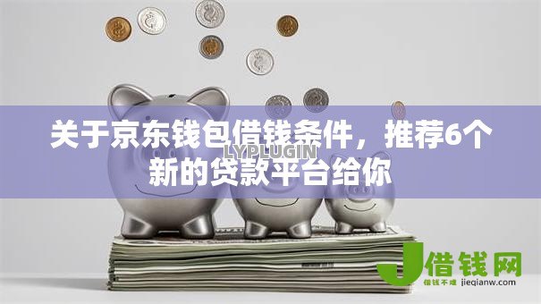 关于京东钱包借钱条件,推荐6个新的贷款平台给你 关于京东钱包借钱条件,推荐6个新的贷款平台给你