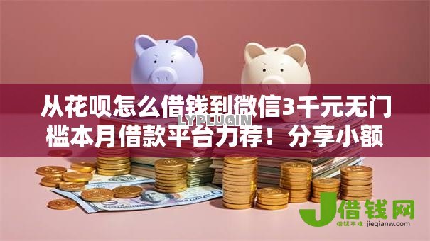 从花呗怎么借钱到微信3千元无门槛本月借款平台力荐！分享小额网贷口子3千元无门槛借款