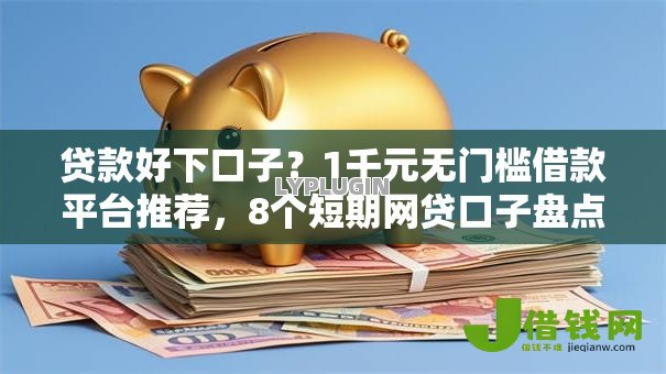 贷款好下口子?1千元无门槛借款平台推荐,8个短期网贷口子盘点 贷款好下口子?1千元无门槛借款平台推荐,8个短期网贷口子盘点
