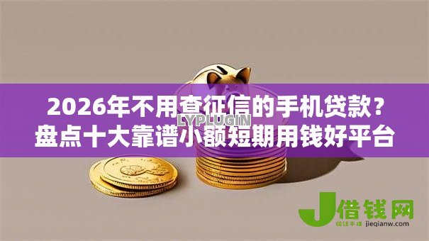 2026年不用查征信的手机贷款?盘点十大靠谱小额短期用钱好平台 2026年不用查征信的手机贷款?盘点十大靠谱小额短期用钱好平台