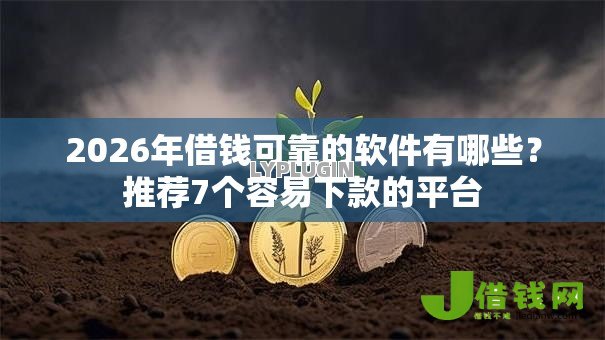 2026年借钱可靠的软件有哪些？推荐7个容易下款的平台