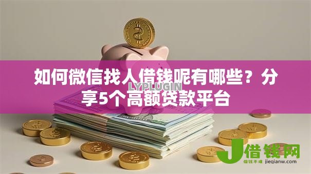 如何微信找人借钱呢有哪些?分享5个高额贷款平台 如何微信找人借钱呢有哪些?分享5个高额贷款平台