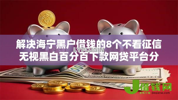 解决海宁黑户借钱的8个不看征信无视黑白百分百下款网贷平台分享 解决海宁黑户借钱的8个不看征信无视黑白百分百下款网贷平台分享