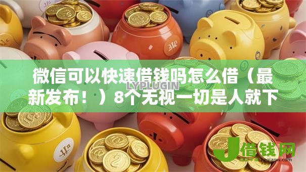 微信可以快速借钱吗怎么借（最新发布！）8个无视一切是人就下款口子
