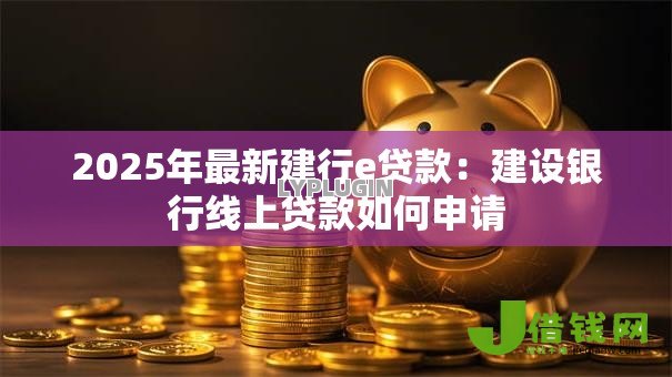 2025年最新建行e贷款：建设银行线上贷款如何申请