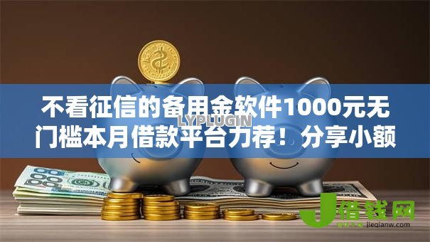 不看征信的备用金软件1000元无门槛本月借款平台力荐！分享小额网贷口子1000元无门槛借款