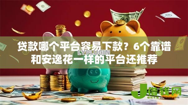 贷款哪个平台容易下款?6个靠谱和安逸花一样的平台还推荐 贷款哪个平台容易下款?6个靠谱和安逸花一样的平台还推荐