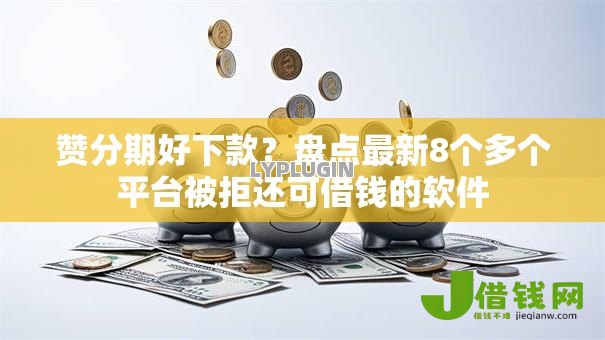 赞分期好下款?盘点最新8个多个平台被拒还可借钱的软件 赞分期好下款?盘点最新8个多个平台被拒还可借钱的软件