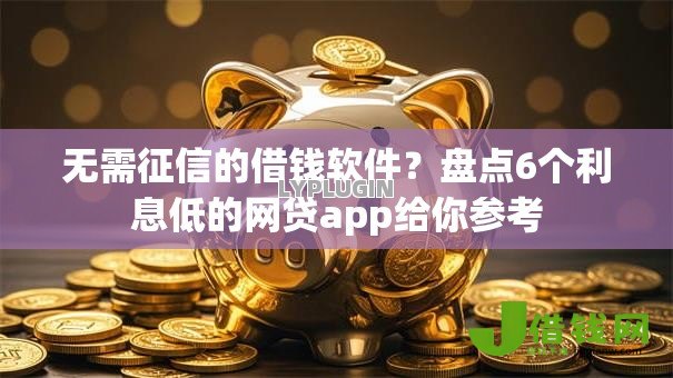 无需征信的借钱软件?盘点6个利息低的网贷app给你参考 无需征信的借钱软件?盘点6个利息低的网贷app给你参考