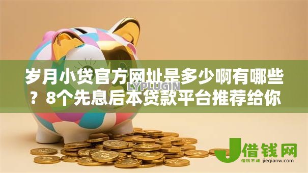 岁月小贷官方网址是多少啊有哪些?8个先息后本贷款平台推荐给你 岁月小贷官方网址是多少啊有哪些?8个先息后本贷款平台推荐给你