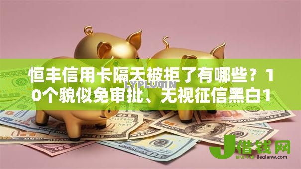 恒丰信用卡隔天被拒了有哪些?10个貌似免审批、无视征信黑白100%秒下软件合集 恒丰信用卡隔天被拒了有哪些?10个貌似免审批、无视征信黑白100%秒下软件合集