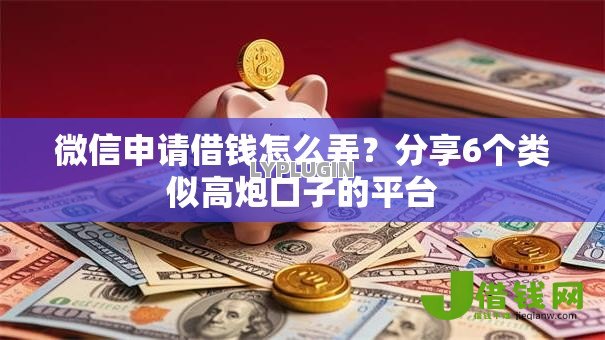 微信申请借钱怎么弄？分享6个类似高炮口子的平台