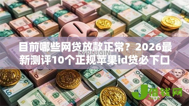 目前哪些网贷放款正常？2026最新测评10个正规苹果id贷必下口子