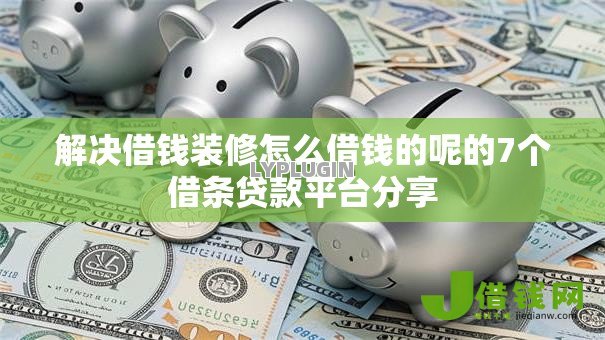 解决借钱装修怎么借钱的呢的7个借条贷款平台分享 解决借钱装修怎么借钱的呢的7个借条贷款平台分享