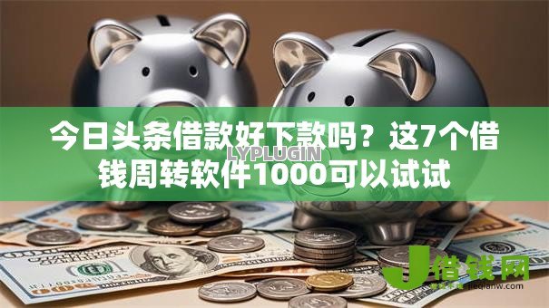 今日头条借款好下款吗？这7个借钱周转软件1000可以试试