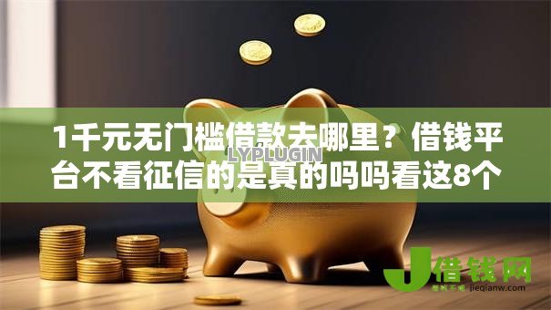 1千元无门槛借款去哪里？借钱平台不看征信的是真的吗吗看这8个平台