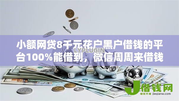 小额网贷8千元花户黑户借钱的平台100%能借到，微信周周来借钱的5个平台介绍