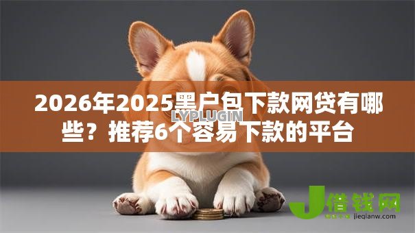 2026年2025黑户包下款网贷有哪些？推荐6个容易下款的平台
