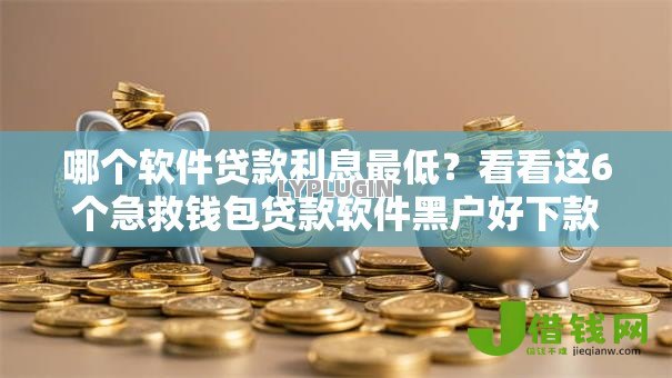 哪个软件贷款利息最低?看看这6个急救钱包贷款软件黑户好下款怎么样 哪个软件贷款利息最低?看看这6个急救钱包贷款软件黑户好下款怎么样