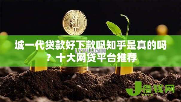 城一代贷款好下款吗知乎是真的吗?十大网贷平台推荐 城一代贷款好下款吗知乎是真的吗?十大网贷平台推荐