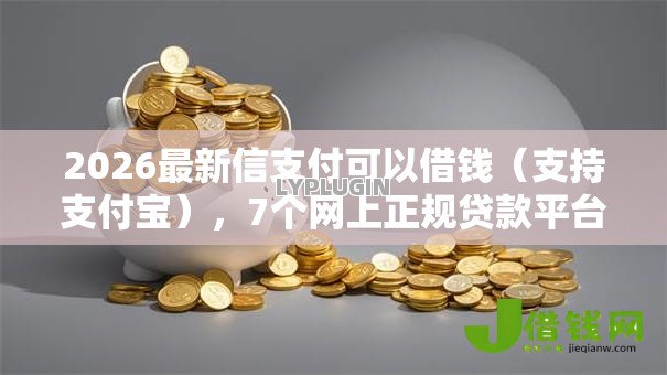 2026最新信支付可以借钱(支持支付宝),7个网上正规贷款平台无私分享 2026最新信支付可以借钱(支持支付宝),7个网上正规贷款平台无私分享