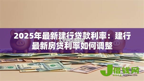 2025年最新建行贷款利率：建行最新房贷利率如何调整