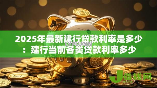 2025年最新建行贷款利率是多少:建行当前各类贷款利率多少 2025年最新建行贷款利率是多少:建行当前各类贷款利率多少