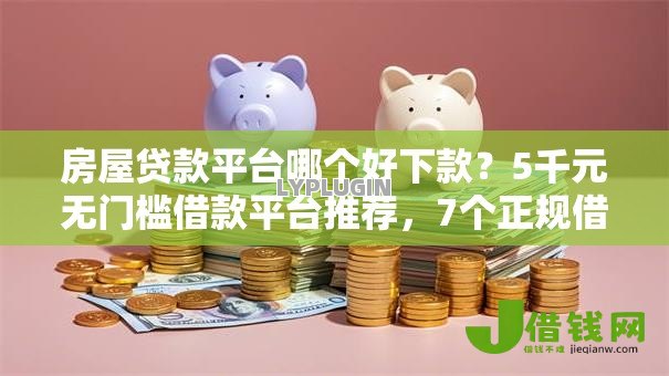 房屋贷款平台哪个好下款?5千元无门槛借款平台推荐,7个正规借钱平台盘点 房屋贷款平台哪个好下款?5千元无门槛借款平台推荐,7个正规借钱平台盘点