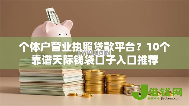 个体户营业执照贷款平台?10个靠谱天际钱袋口子入口推荐 个体户营业执照贷款平台?10个靠谱天际钱袋口子入口推荐