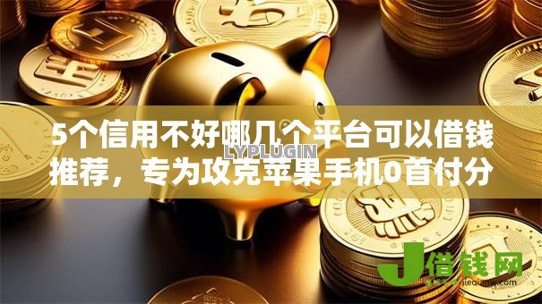5个信用不好哪几个平台可以借钱推荐,专为攻克苹果手机0首付分期平台难题 5个信用不好哪几个平台可以借钱推荐,专为攻克苹果手机0首付分期平台难题