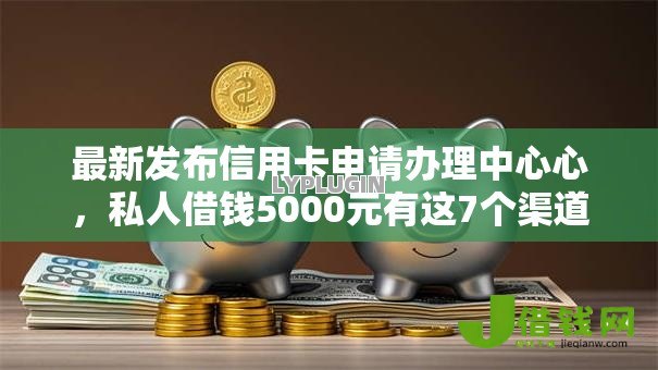 最新发布信用卡申请办理中心心,私人借钱5000元有这7个渠道 最新发布信用卡申请办理中心心,私人借钱5000元有这7个渠道
