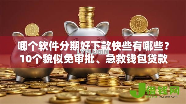 哪个软件分期好下款快些有哪些？10个貌似免审批、急救钱包贷款软件黑户好下款合集
