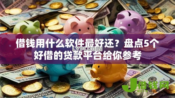 借钱用什么软件最好还?盘点5个好借的贷款平台给你参考 借钱用什么软件最好还?盘点5个好借的贷款平台给你参考