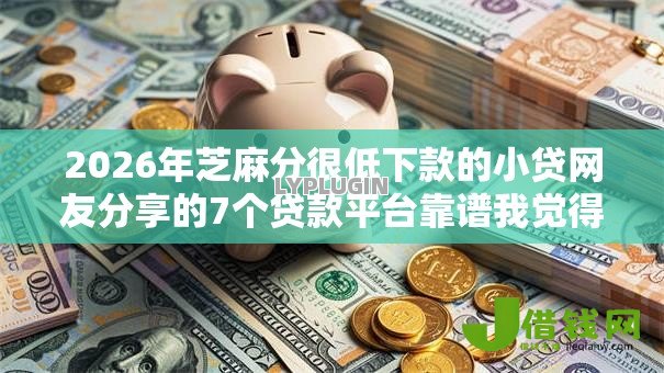 2026年芝麻分很低下款的小贷网友分享的7个贷款平台靠谱我觉得不错！
