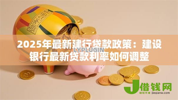 2025年最新建行贷款政策：建设银行最新贷款利率如何调整