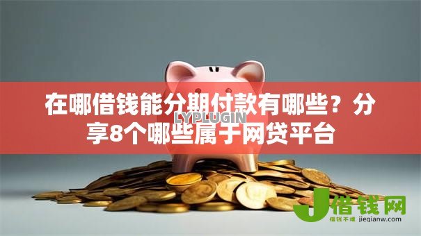 在哪借钱能分期付款有哪些？分享8个哪些属于网贷平台