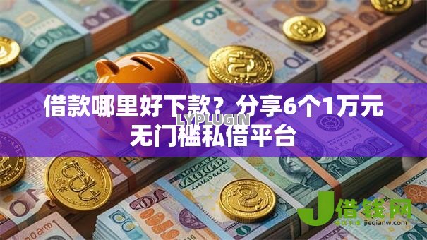 借款哪里好下款?分享6个1万元无门槛私借平台 借款哪里好下款?分享6个1万元无门槛私借平台