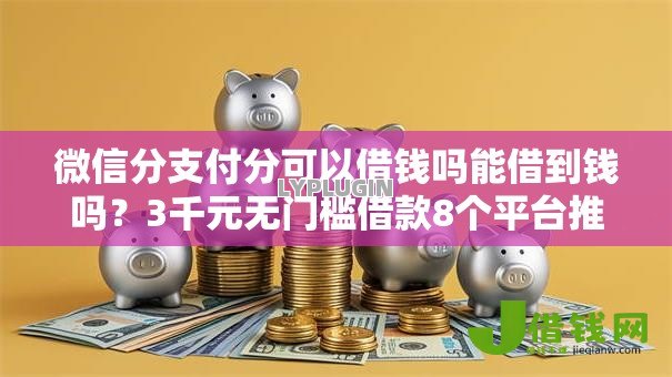 微信分支付分可以借钱吗能借到钱吗？3千元无门槛借款8个平台推荐