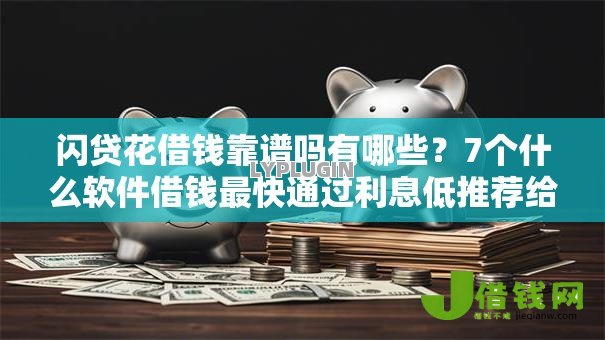 闪贷花借钱靠谱吗有哪些？7个什么软件借钱最快通过利息低推荐给你